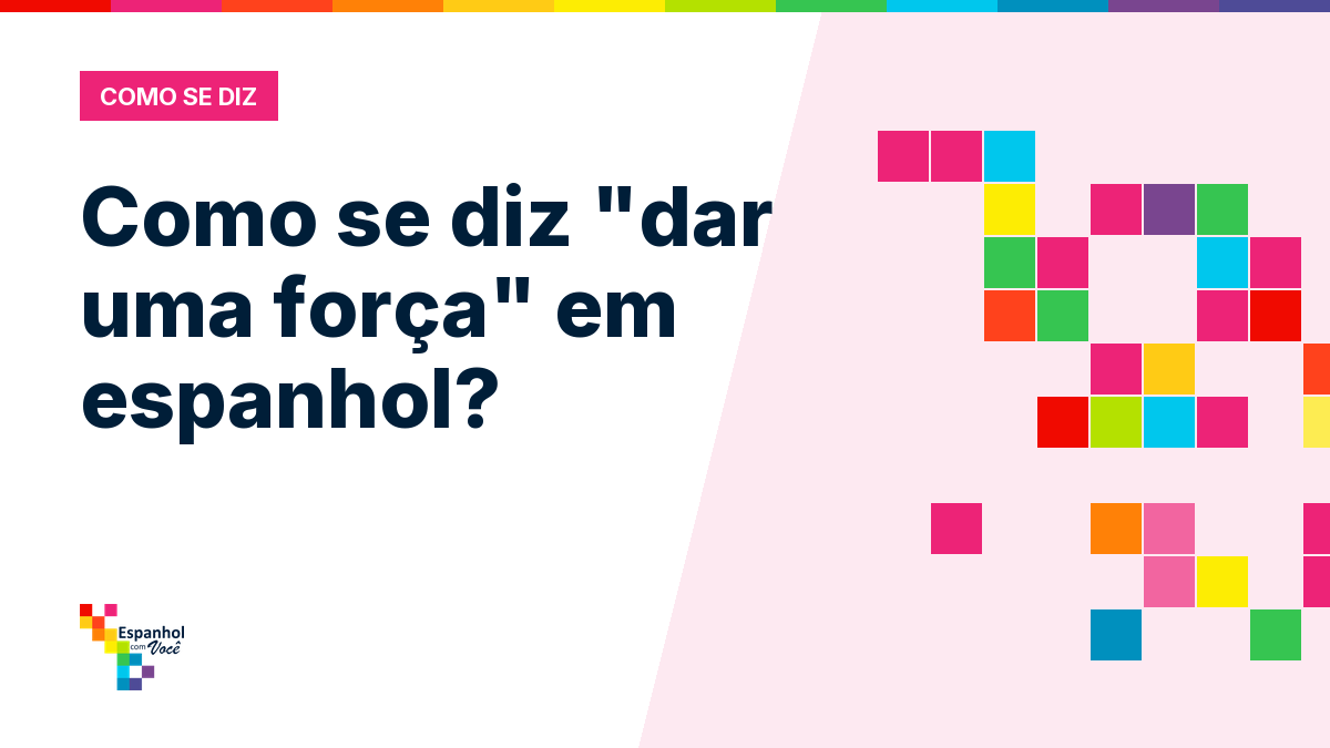 Como se diz "dar uma força" em espanhol?