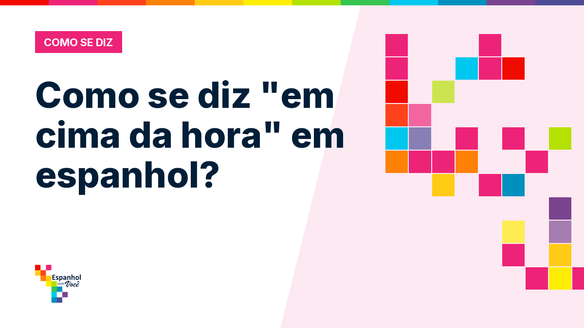 Como se diz "em cima da hora" em espanhol?