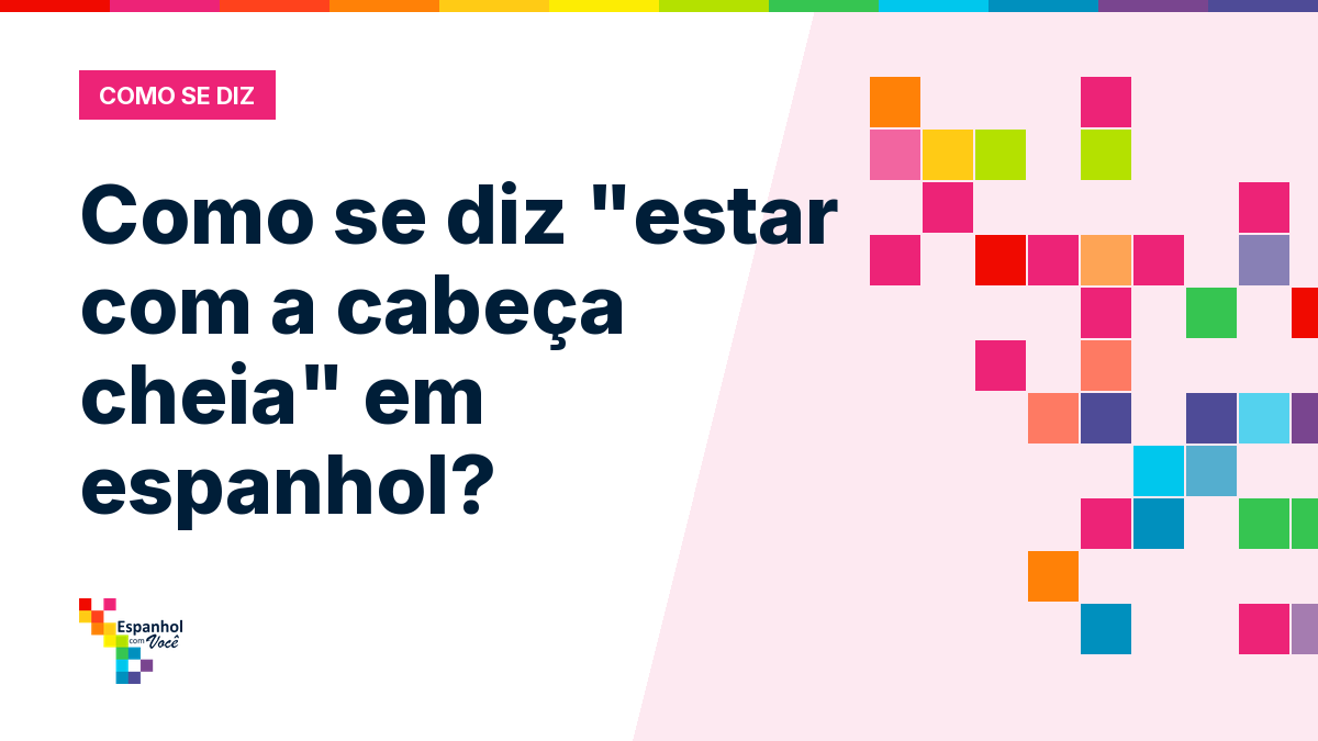 Como se diz "estar com a cabeça cheia" em espanhol?