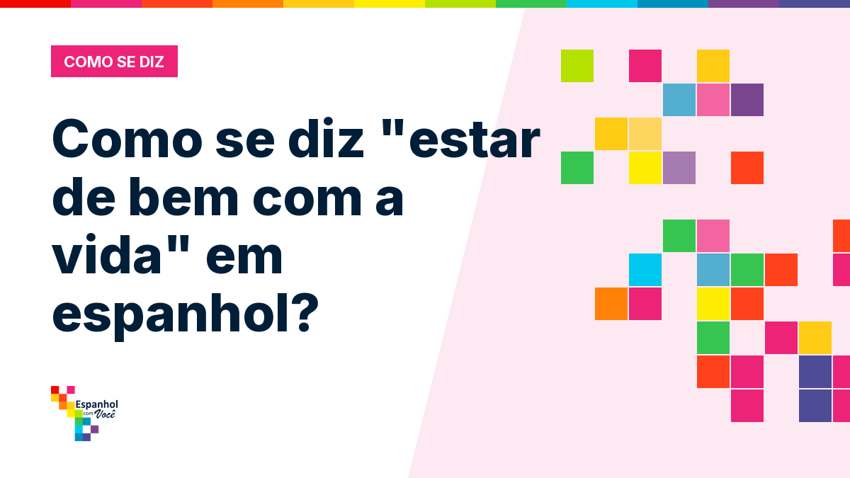 Como se diz "estar de bem com a vida" em espanhol?