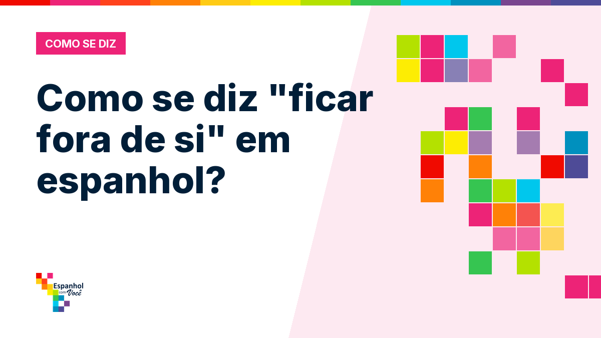 Como se diz "ficar fora de si" em espanhol?
