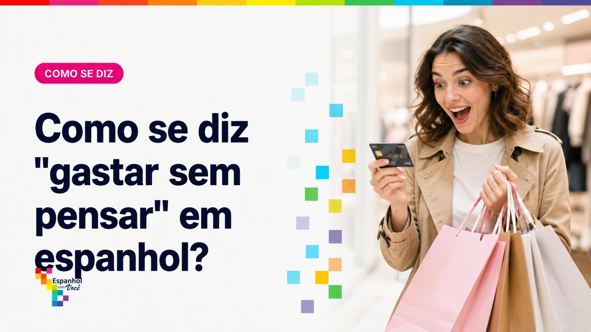 Como se diz "gastar sem pensar" em espanhol?