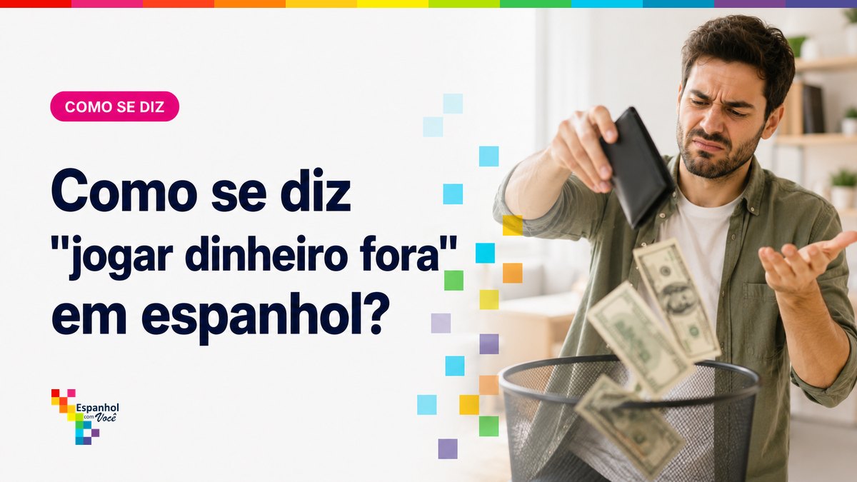 Como se diz "jogar dinheiro fora" em espanhol?