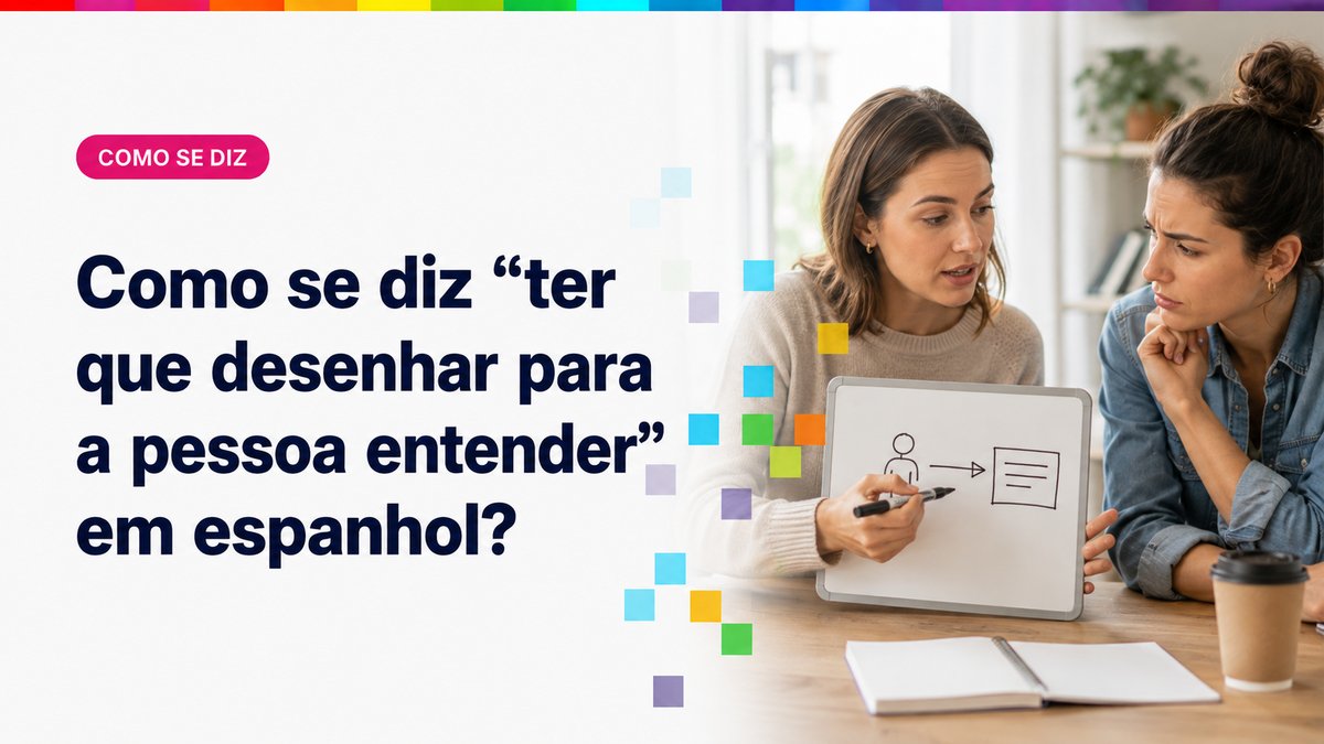 Como se diz "ter que desenhar para a pessoa entender" em espanhol?